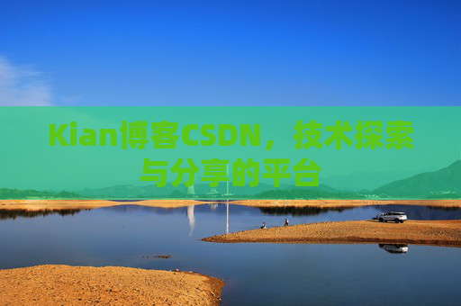Kian博客CSDN,技术探索与分享的平台 Kian博客CSDN,技术探索与分享的平台